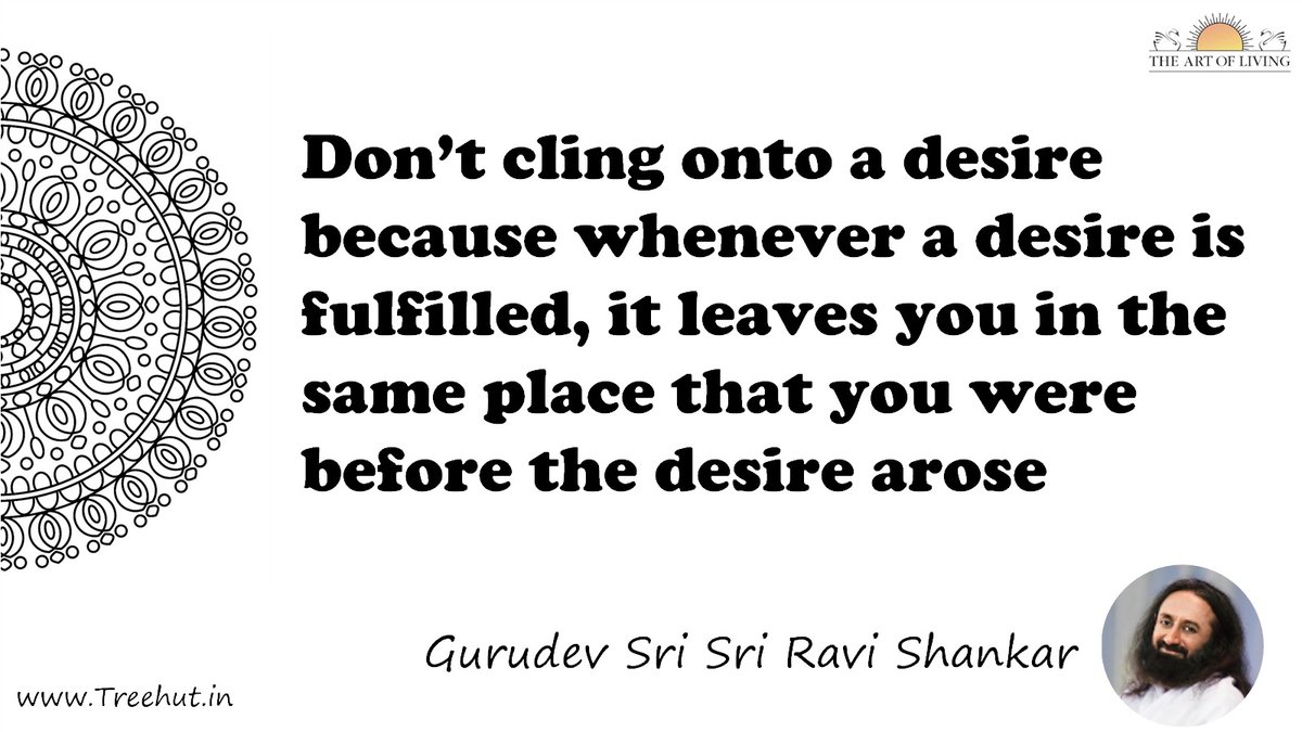Don’t cling onto a desire because whenever a desire is fulfilled, it leaves you in the same place that you were before the desire arose Quote by Gurudev Sri Sri Ravi Shankar, coloring pages