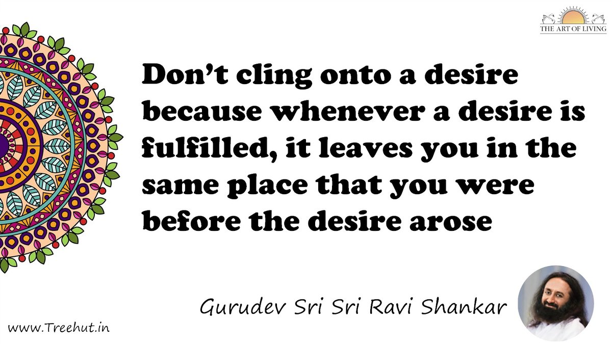 Don’t cling onto a desire because whenever a desire is fulfilled, it leaves you in the same place that you were before the desire arose Quote by Gurudev Sri Sri Ravi Shankar, coloring pages