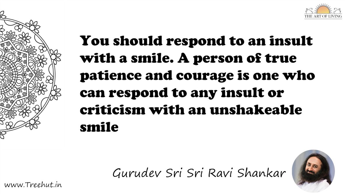 You should respond to an insult with a smile. A person of true patience and courage is one who can respond to any insult or criticism with an unshakeable smile Quote by Gurudev Sri Sri Ravi Shankar, coloring pages