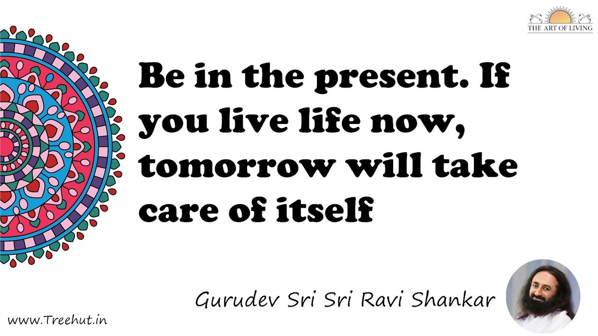 Be in the present. If you live life now, tomorrow will take care of itself Quote by Gurudev Sri Sri Ravi Shankar, coloring pages