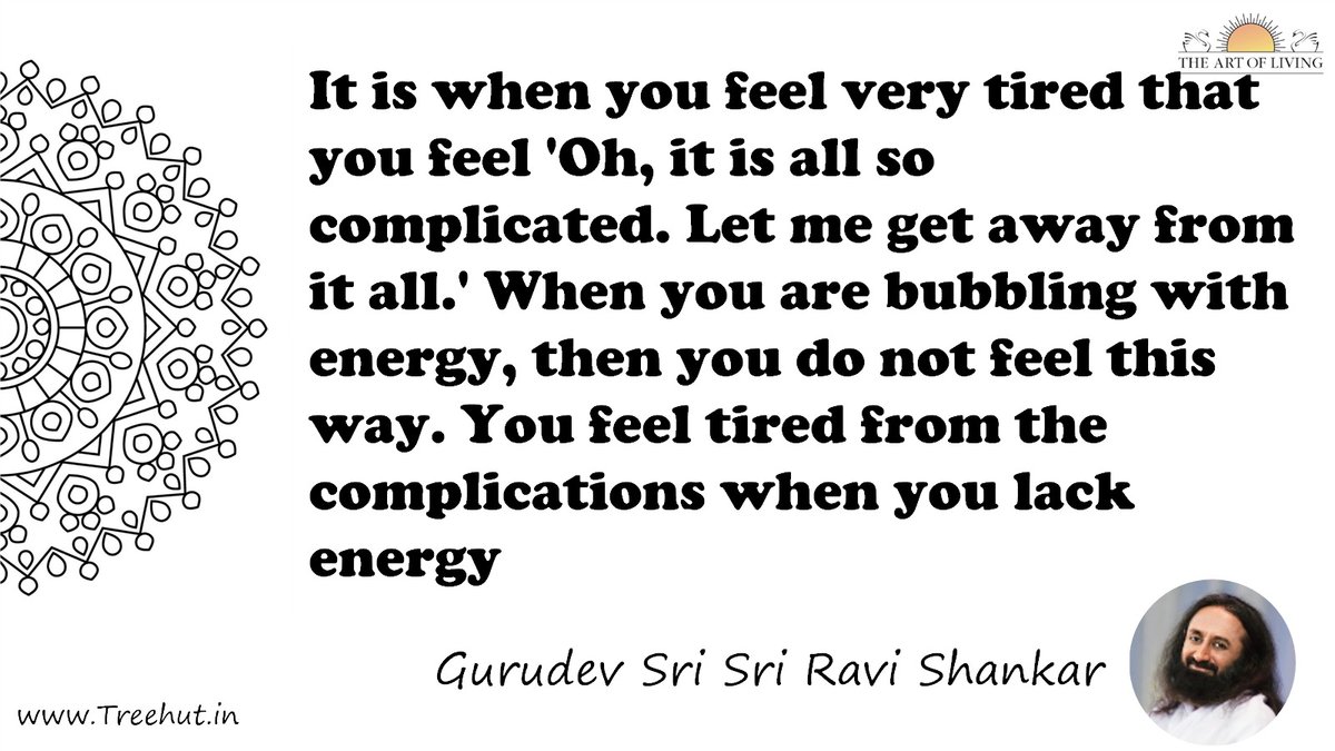 It is when you feel very tired that you feel 'Oh, it is all so complicated. Let me get away from it all.' When you are bubbling with energy, then you do not feel this way. You feel tired from the complications when you lack energy Quote by Gurudev Sri Sri Ravi Shankar, coloring pages