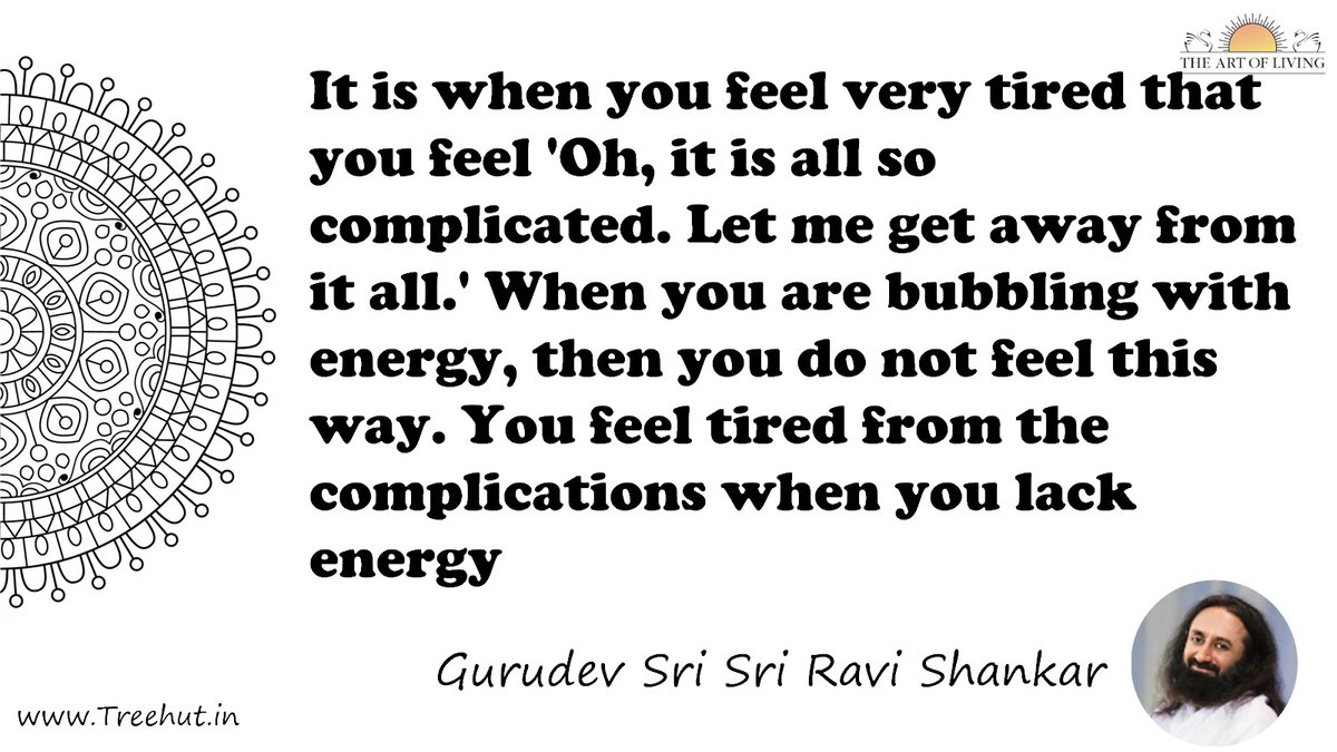 It is when you feel very tired that you feel 'Oh, it is all so complicated. Let me get away from it all.' When you are bubbling with energy, then you do not feel this way. You feel tired from the complications when you lack energy Quote by Gurudev Sri Sri Ravi Shankar, coloring pages