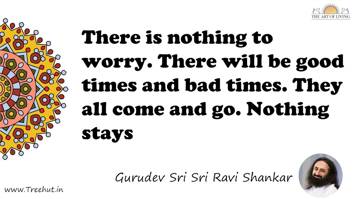 There is nothing to worry. There will be good times and bad times. They all come and go. Nothing stays Quote by Gurudev Sri Sri Ravi Shankar, coloring pages