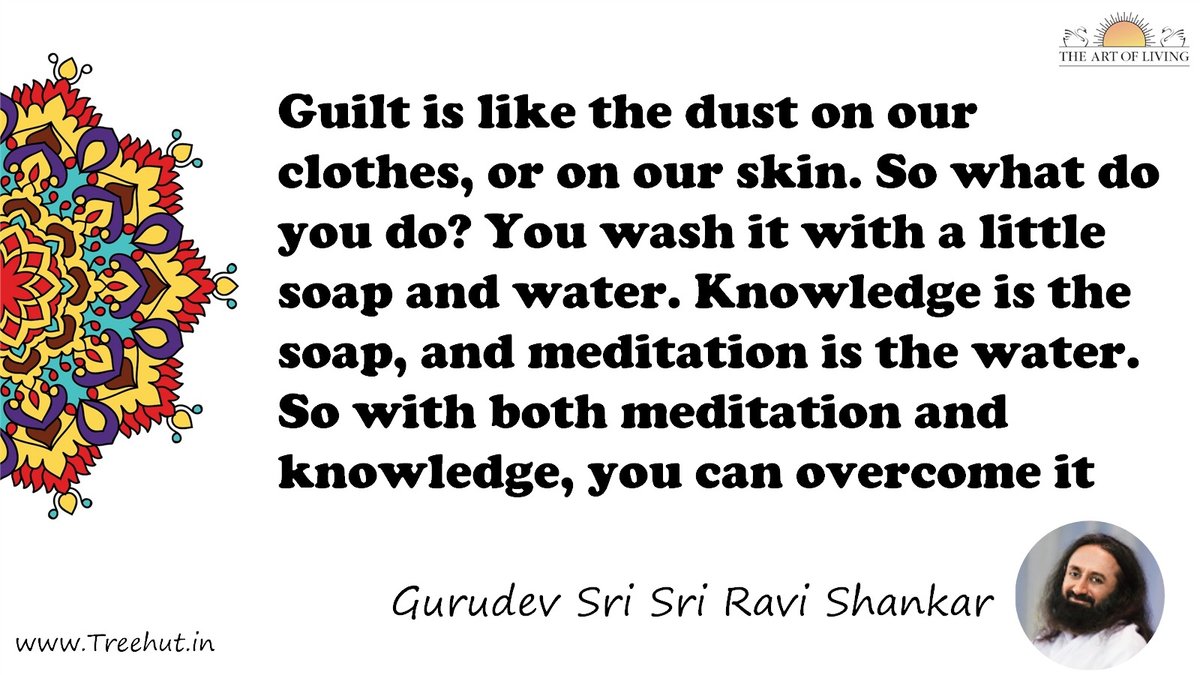 Guilt is like the dust on our clothes, or on our skin. So what do you do? You wash it with a little soap and water. Knowledge is the soap, and meditation is the water. So with both meditation and knowledge, you can overcome it Quote by Gurudev Sri Sri Ravi Shankar, coloring pages