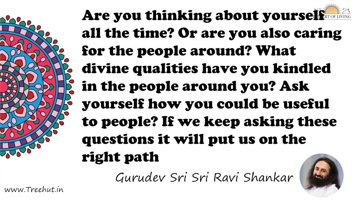 Are you thinking about yourself all the time? Or are you also caring for the people around? What divine qualities have you kindled in the people around you? Ask yourself how you could be useful to people? If we keep asking these questions it will put us on the right path Quote by Gurudev Sri Sri Ravi Shankar, coloring pages