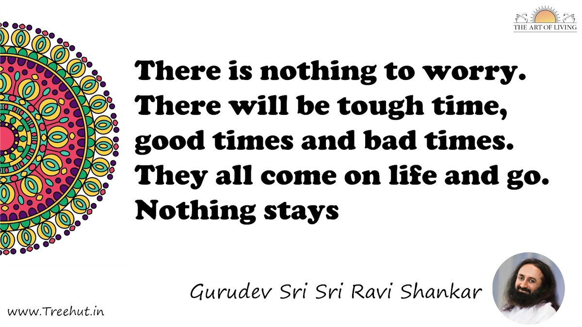 There is nothing to worry. There will be tough time, good times and bad times. They all come on life and go. Nothing stays Quote by Gurudev Sri Sri Ravi Shankar, coloring pages
