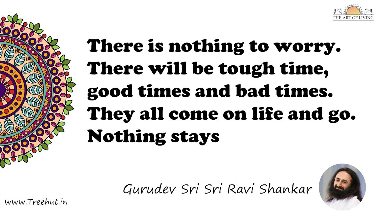 There is nothing to worry. There will be tough time, good times and bad times. They all come on life and go. Nothing stays Quote by Gurudev Sri Sri Ravi Shankar, coloring pages