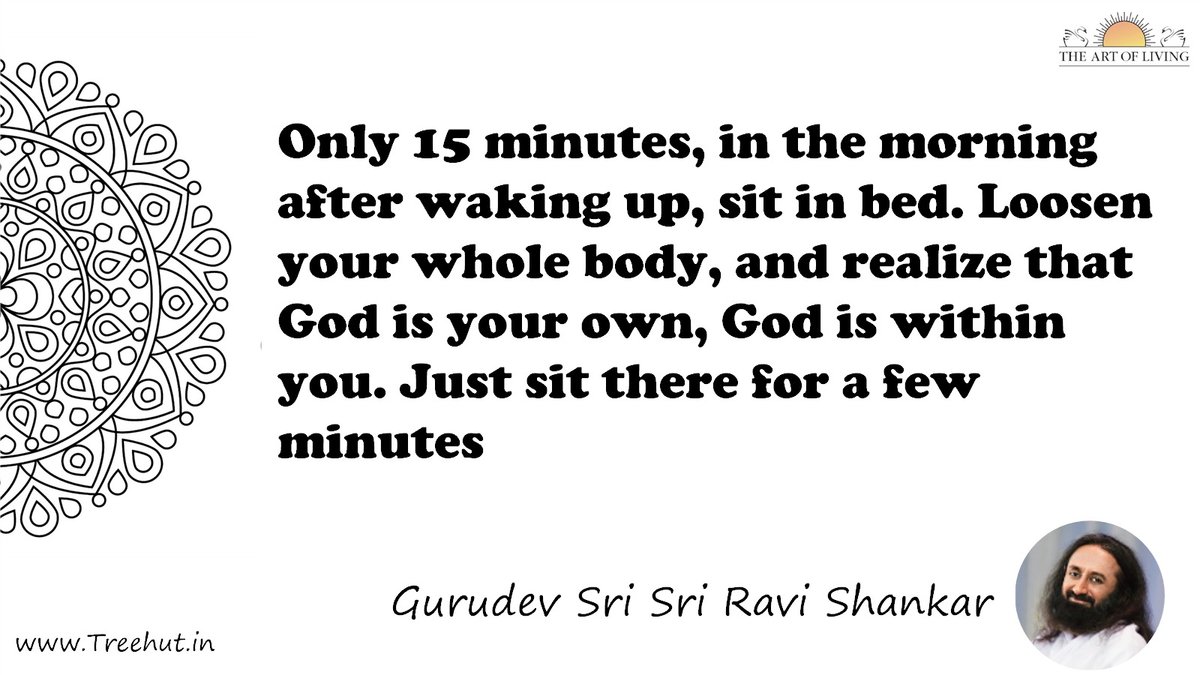 Only 15 minutes, in the morning after waking up, sit in bed. Loosen your whole body, and realize that God is your own, God is within you. Just sit there for a few minutes Quote by Gurudev Sri Sri Ravi Shankar, coloring pages