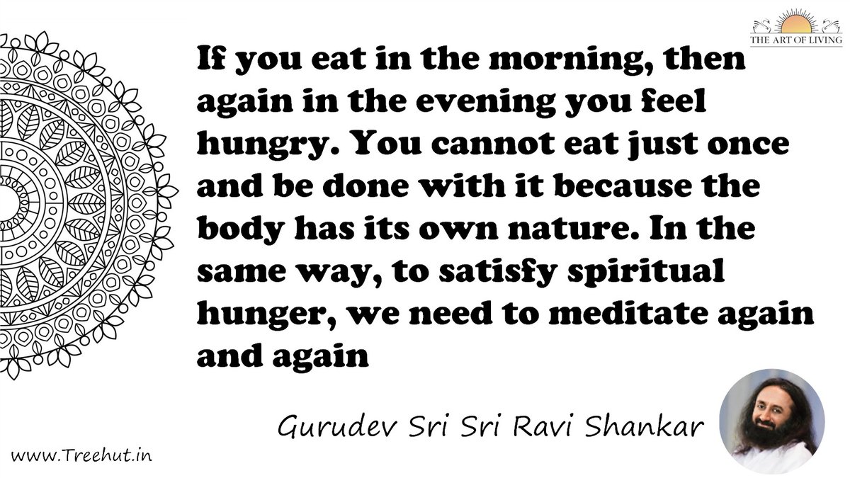 If you eat in the morning, then again in the evening you feel hungry. You cannot eat just once and be done with it because the body has its own nature. In the same way, to satisfy spiritual hunger, we need to meditate again and again Quote by Gurudev Sri Sri Ravi Shankar, coloring pages