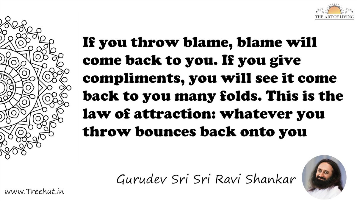 If you throw blame, blame will come back to you. If you give compliments, you will see it come back to you many folds. This is the law of attraction: whatever you throw bounces back onto you Quote by Gurudev Sri Sri Ravi Shankar, coloring pages