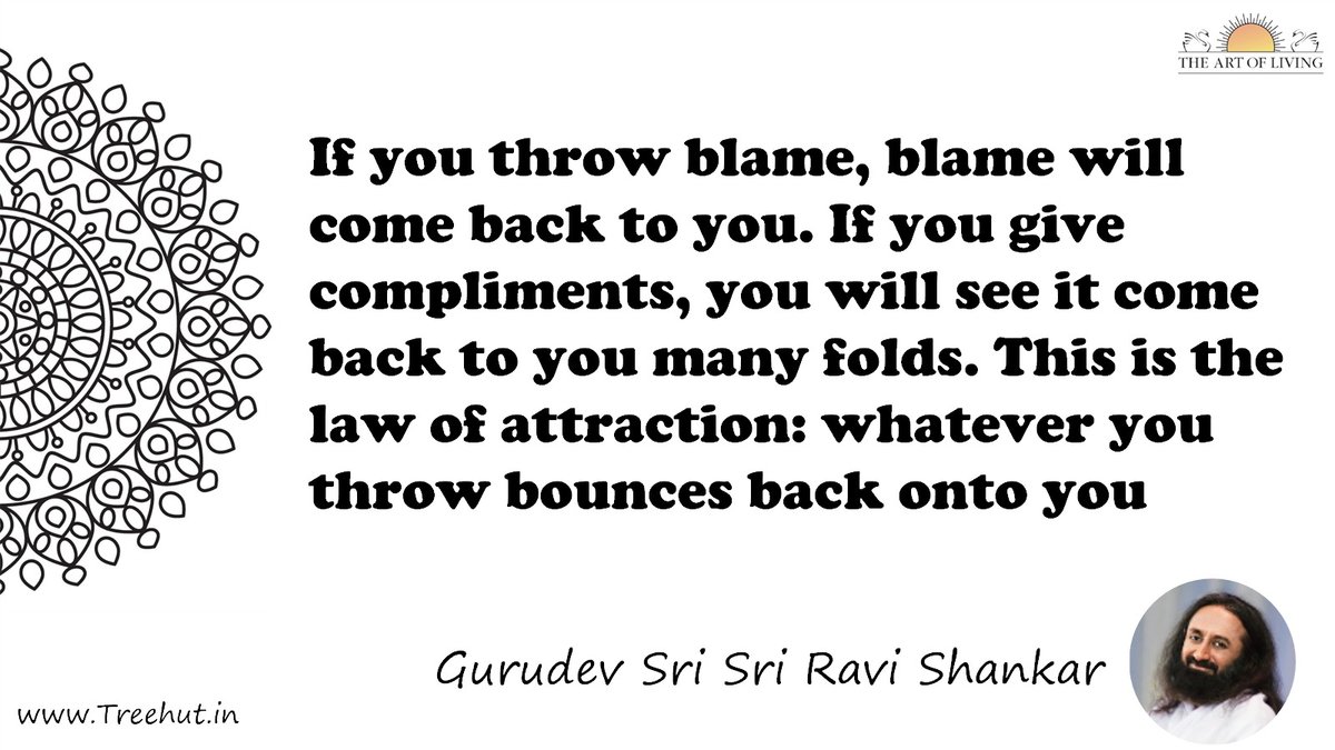If you throw blame, blame will come back to you. If you give compliments, you will see it come back to you many folds. This is the law of attraction: whatever you throw bounces back onto you Quote by Gurudev Sri Sri Ravi Shankar, coloring pages