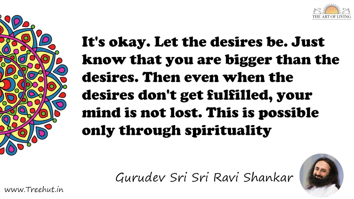 It's okay. Let the desires be. Just know that you are bigger than the desires. Then even when the desires don't get fulfilled, your mind is not lost. This is possible only through spirituality Quote by Gurudev Sri Sri Ravi Shankar, coloring pages