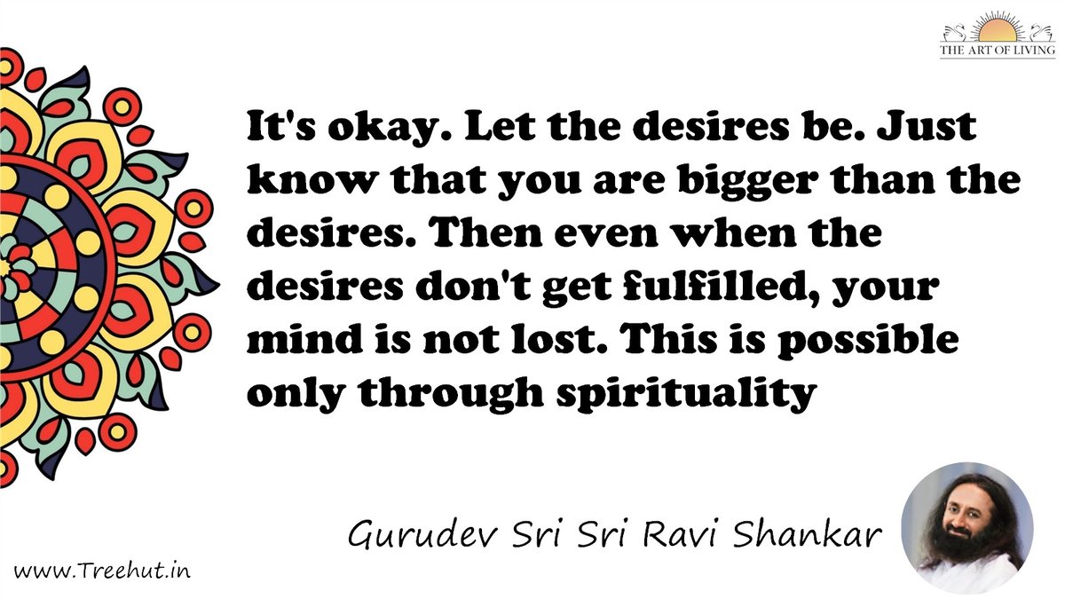 It's okay. Let the desires be. Just know that you are bigger than the desires. Then even when the desires don't get fulfilled, your mind is not lost. This is possible only through spirituality Quote by Gurudev Sri Sri Ravi Shankar, coloring pages