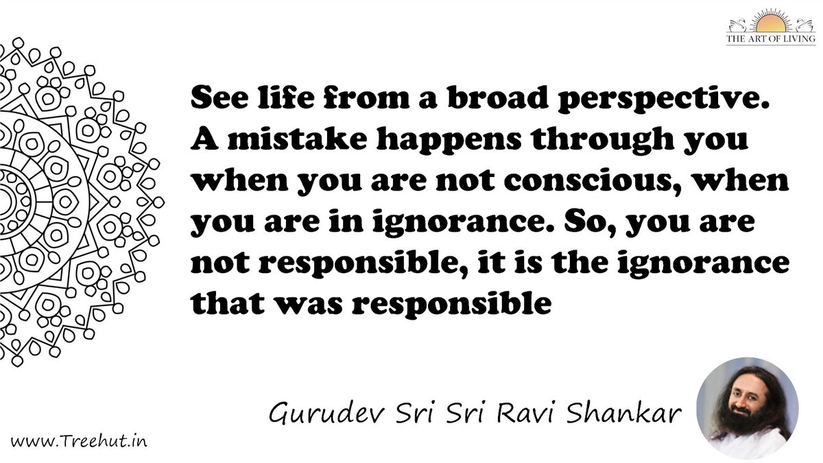 See life from a broad perspective. A mistake happens through you when you are not conscious, when you are in ignorance. So, you are not responsible, it is the ignorance that was responsible Quote by Gurudev Sri Sri Ravi Shankar, coloring pages