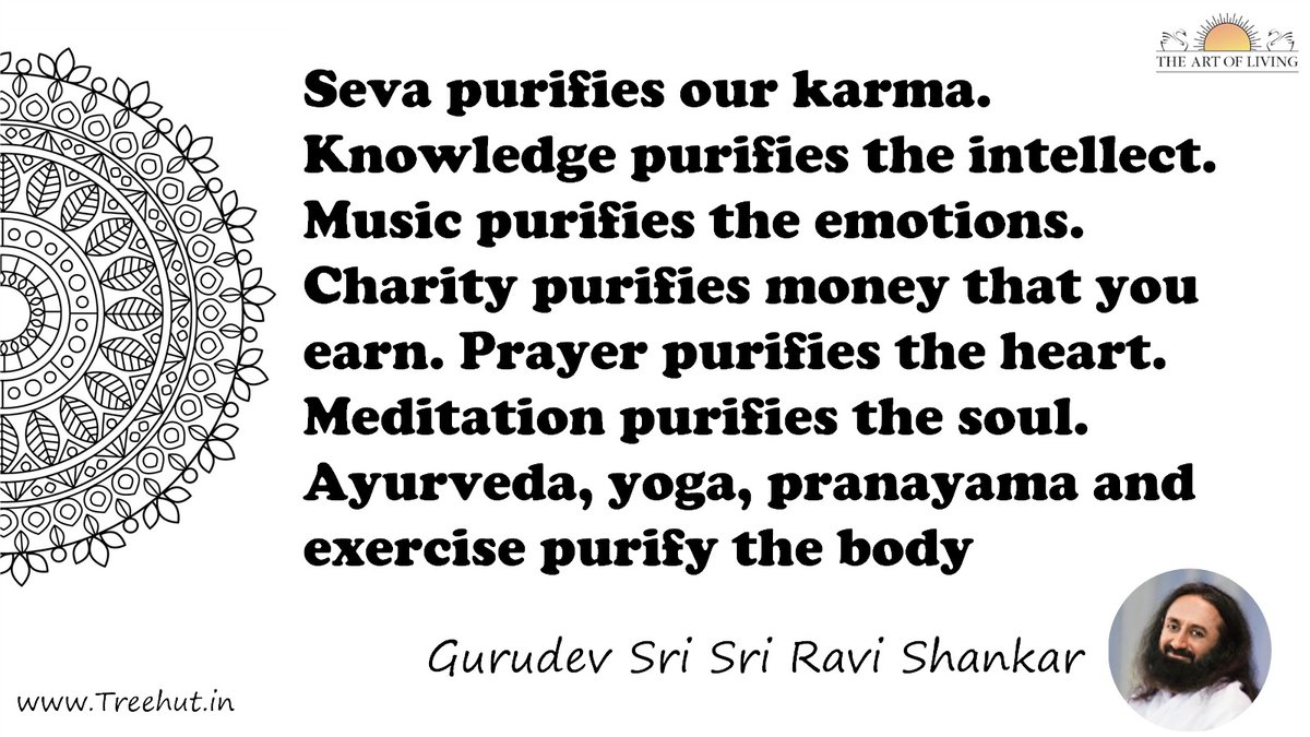 Seva purifies our karma. Knowledge purifies the intellect. Music purifies the emotions. Charity purifies money that you earn. Prayer purifies the heart. Meditation purifies the soul. Ayurveda, yoga, pranayama and exercise purify the body Quote by Gurudev Sri Sri Ravi Shankar, coloring pages