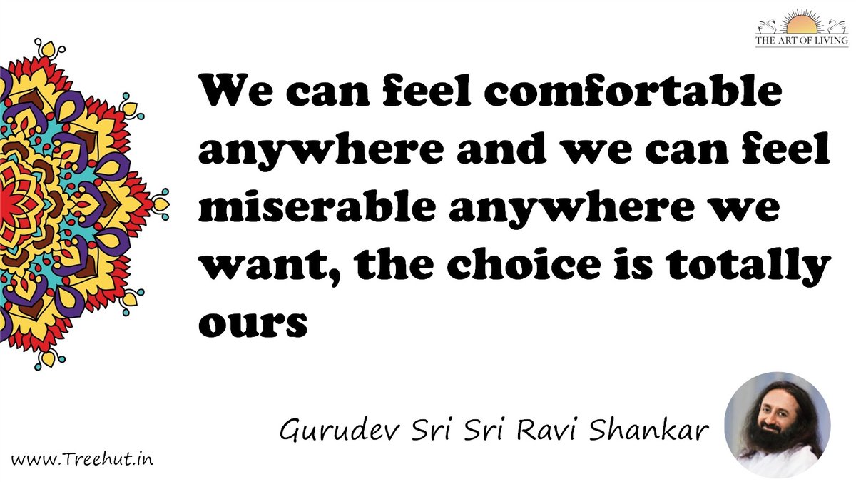 We can feel comfortable anywhere and we can feel miserable anywhere we want, the choice is totally ours Quote by Gurudev Sri Sri Ravi Shankar, coloring pages