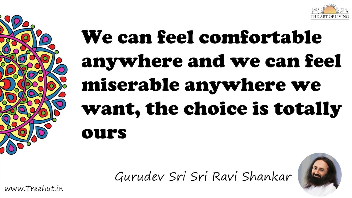 We can feel comfortable anywhere and we can feel miserable anywhere we want, the choice is totally ours Quote by Gurudev Sri Sri Ravi Shankar, coloring pages