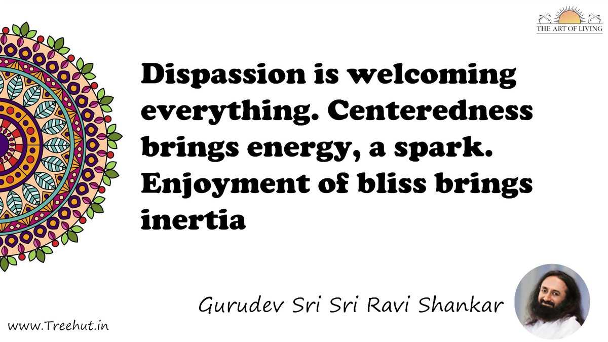 Dispassion is welcoming everything. Centeredness brings energy, a spark. Enjoyment of bliss brings inertia Quote by Gurudev Sri Sri Ravi Shankar, coloring pages