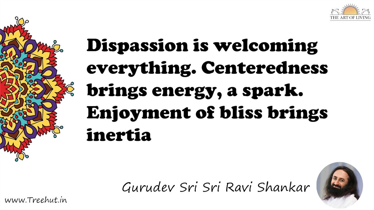 Dispassion is welcoming everything. Centeredness brings energy, a spark. Enjoyment of bliss brings inertia Quote by Gurudev Sri Sri Ravi Shankar, coloring pages