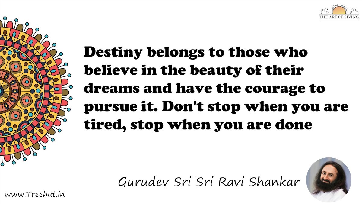 Destiny belongs to those who believe in the beauty of their dreams and have the courage to pursue it. Don't stop when you are tired, stop when you are done Quote by Gurudev Sri Sri Ravi Shankar, coloring pages