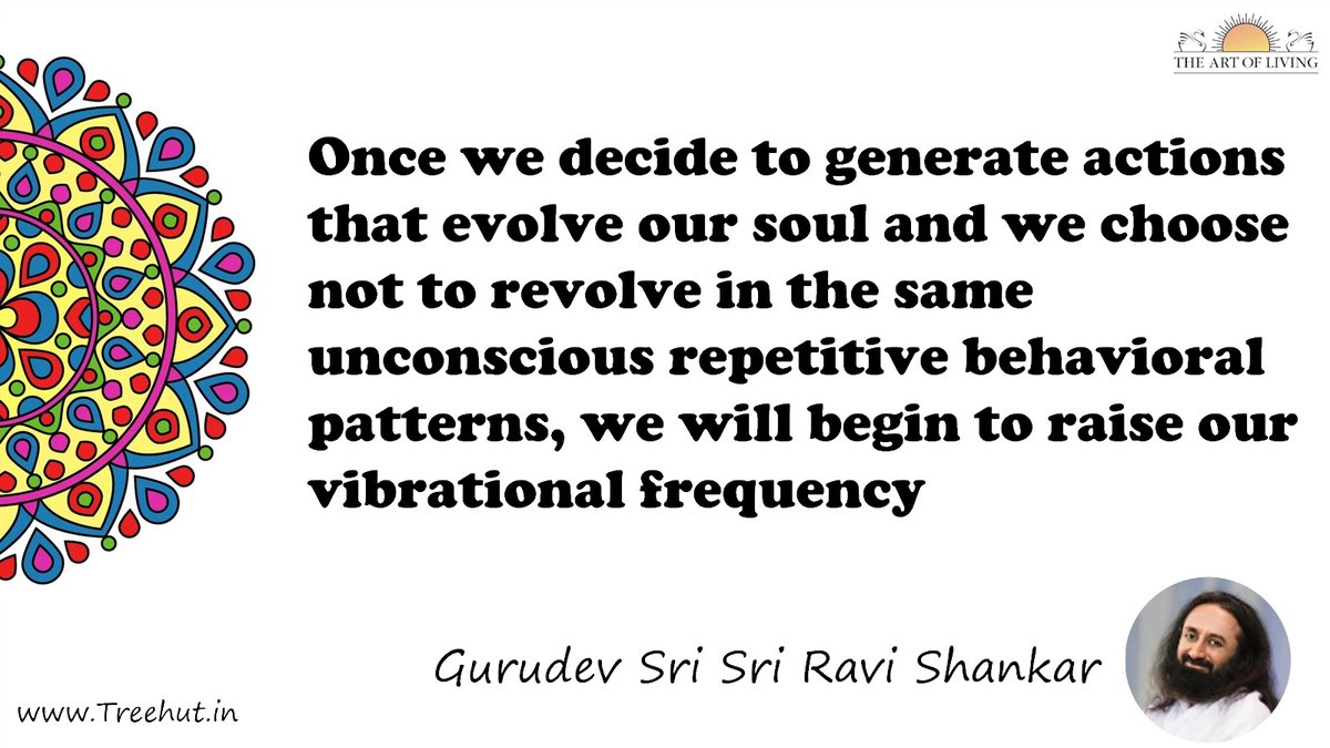 Once we decide to generate actions that evolve our soul and we choose not to revolve in the same unconscious repetitive behavioral patterns, we will begin to raise our vibrational frequency Quote by Gurudev Sri Sri Ravi Shankar, coloring pages