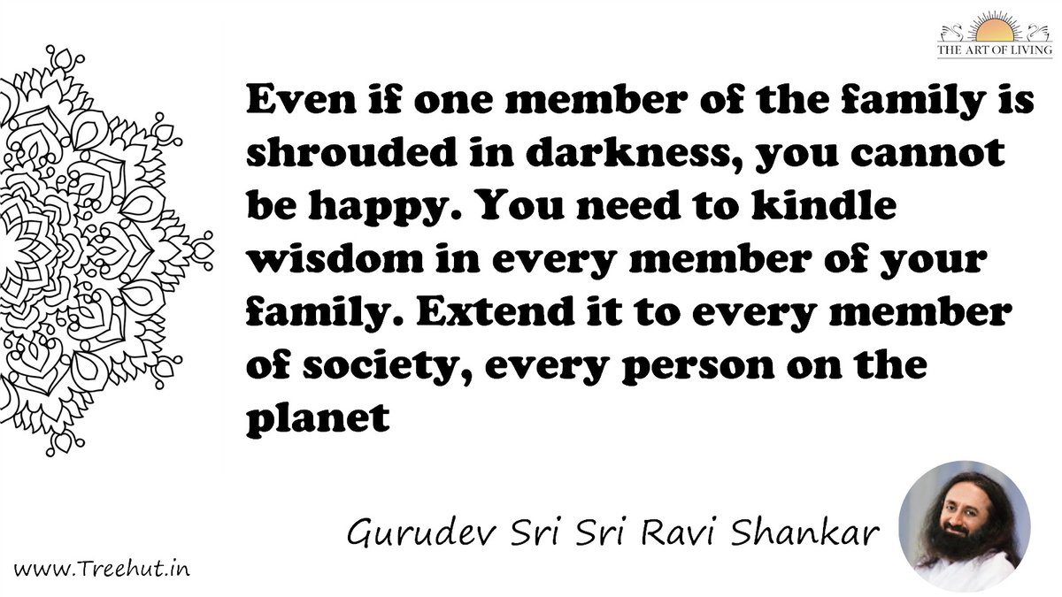 Even if one member of the family is shrouded in darkness, you cannot be happy. You need to kindle wisdom in every member of your family. Extend it to every member of society, every person on the planet Quote by Gurudev Sri Sri Ravi Shankar, coloring pages