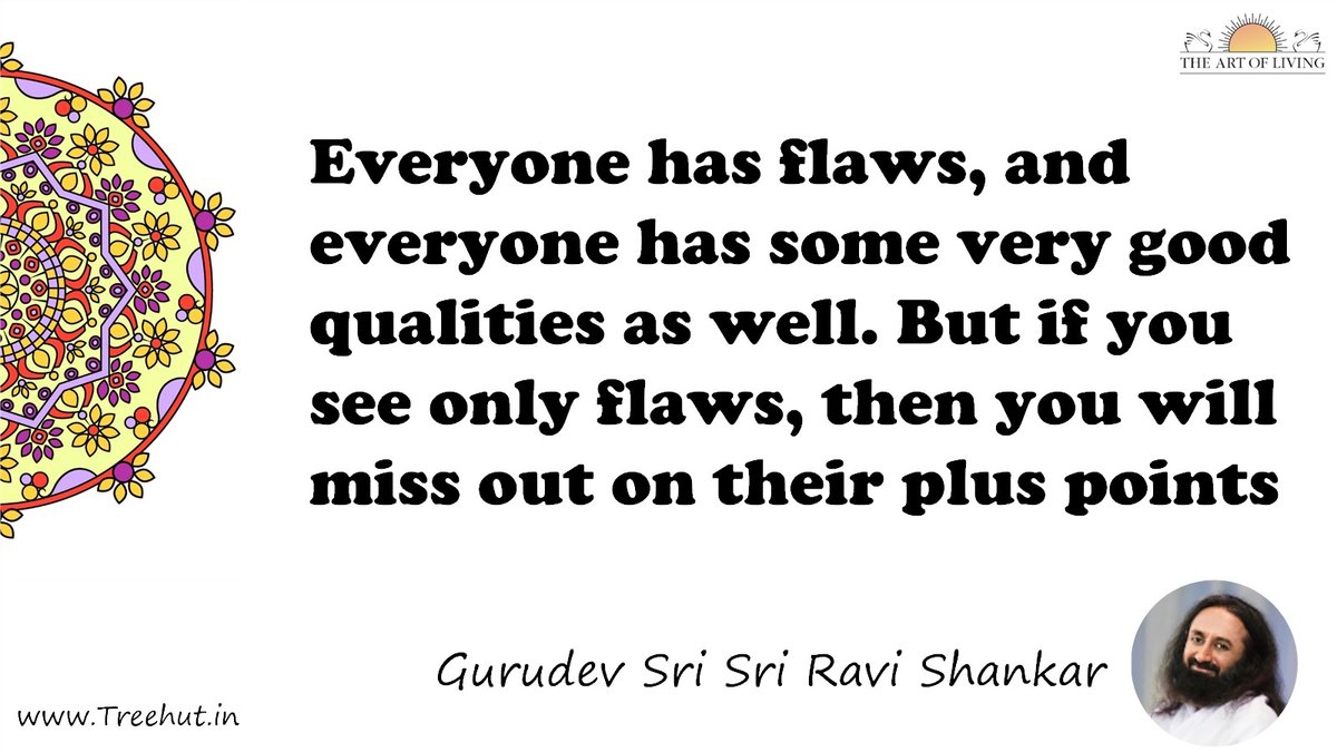 Everyone has flaws, and everyone has some very good qualities as well. But if you see only flaws, then you will miss out on their plus points Quote by Gurudev Sri Sri Ravi Shankar, coloring pages