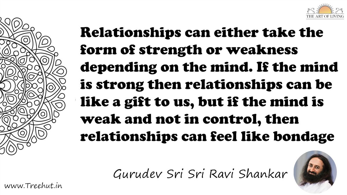 Relationships can either take the form of strength or weakness depending on the mind. If the mind is strong then relationships can be like a gift to us, but if the mind is weak and not in control, then relationships can feel like bondage Quote by Gurudev Sri Sri Ravi Shankar, coloring pages
