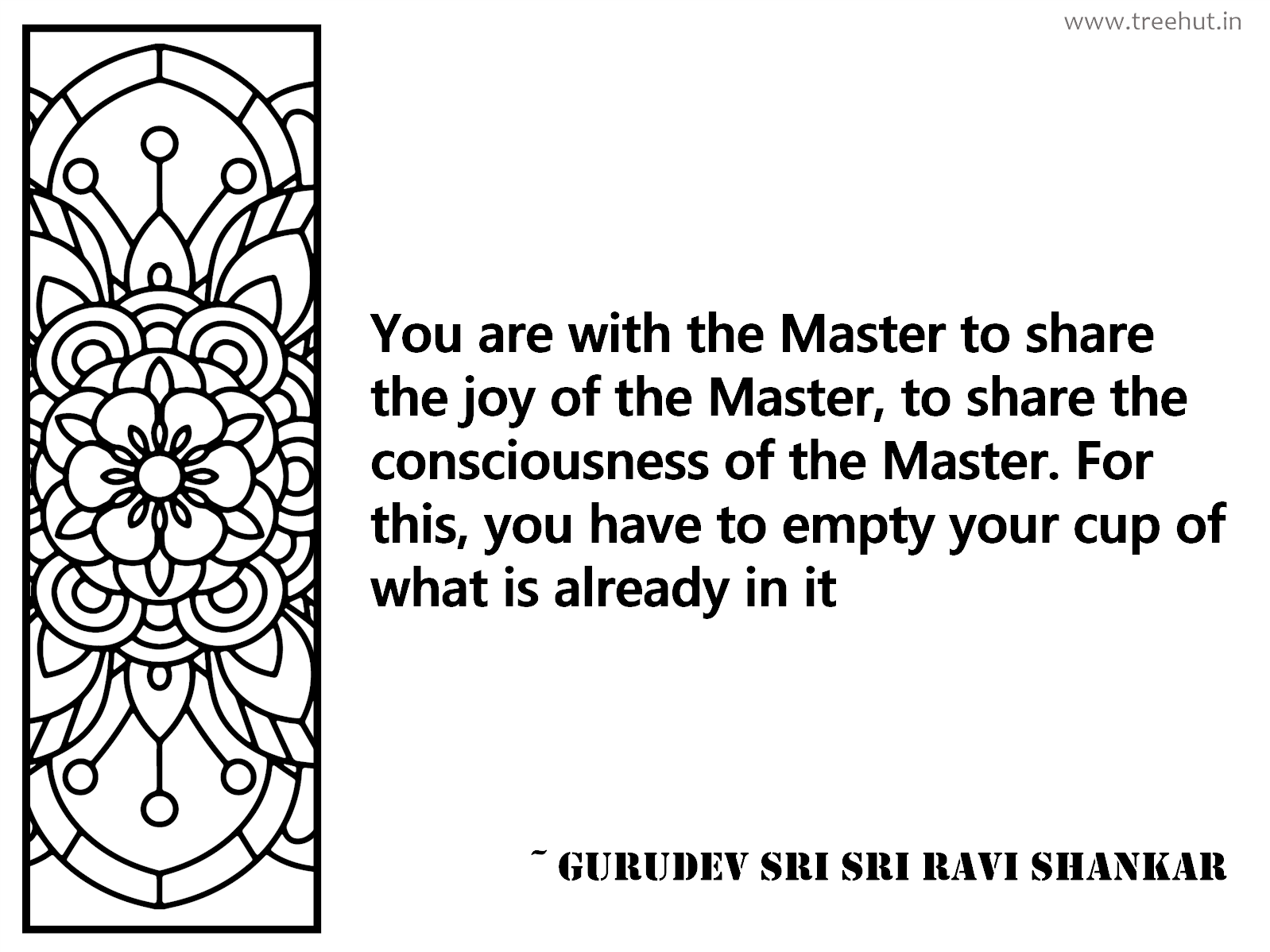 You are with the Master to share the joy of the Master, to share the consciousness of the Master. For this, you have to empty your cup of what is already in it Inspirational Quote by Gurudev Sri Sri Ravi Shankar, coloring pages
