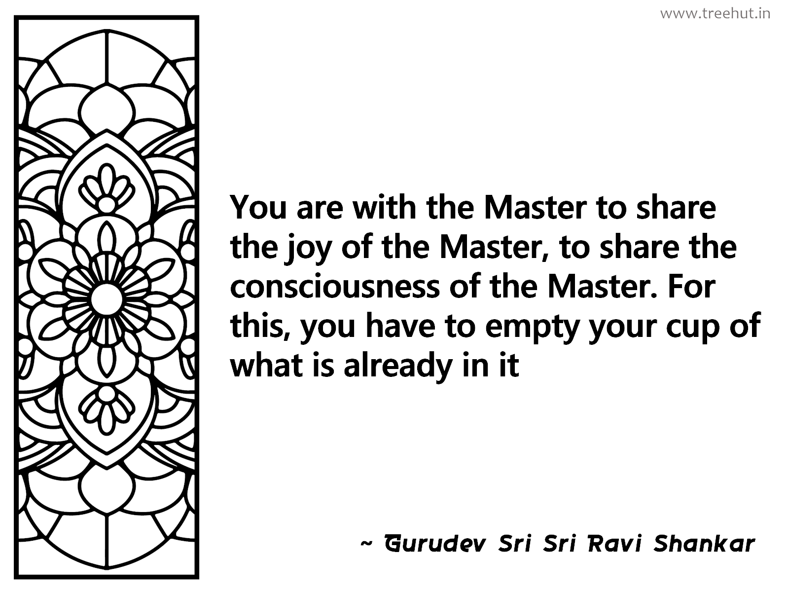 You are with the Master to share the joy of the Master, to share the consciousness of the Master. For this, you have to empty your cup of what is already in it Inspirational Quote by Gurudev Sri Sri Ravi Shankar, coloring pages