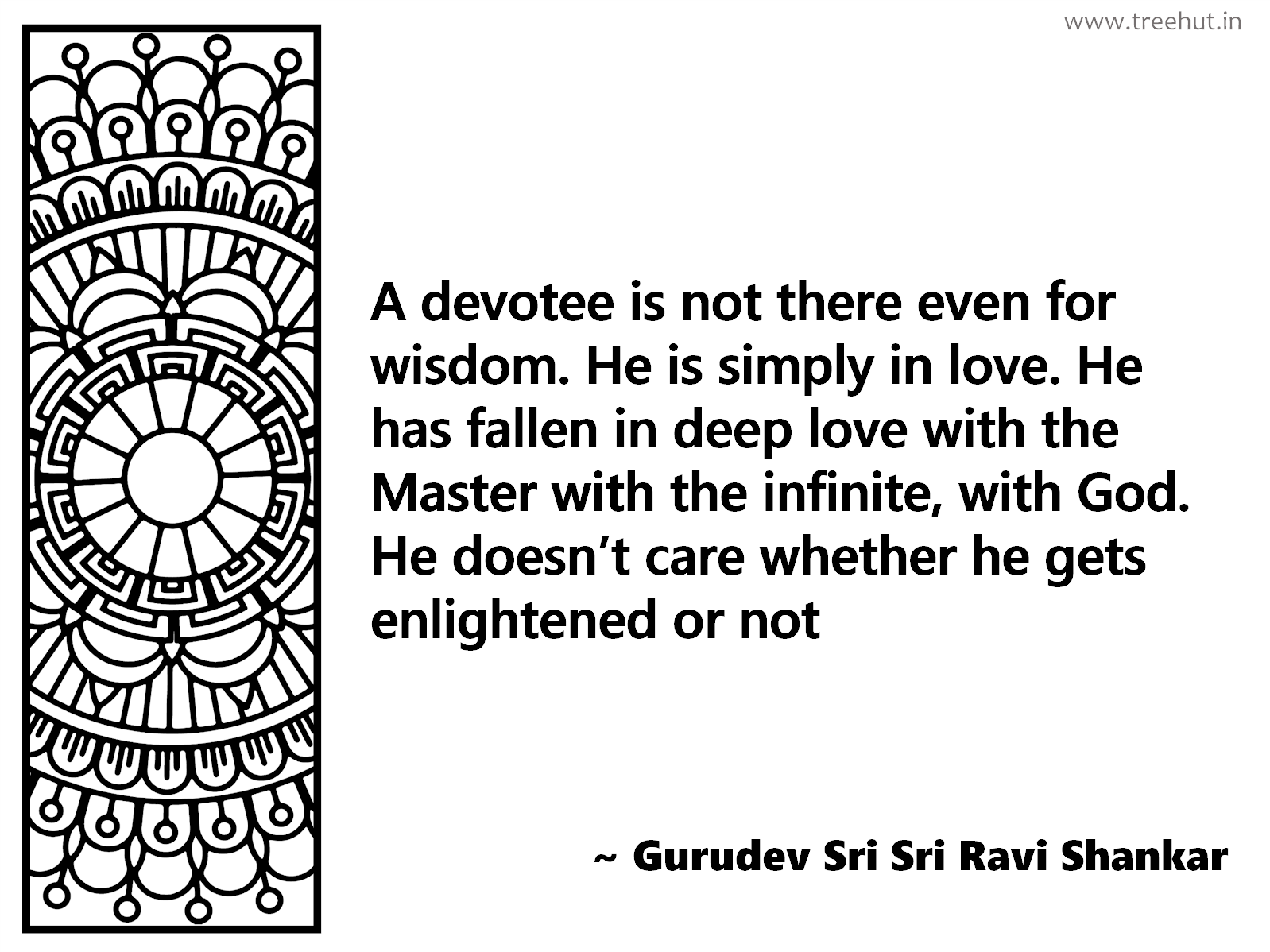 A devotee is not there even for wisdom. He is simply in love. He has fallen in deep love with the Master with the infinite, with God. He doesn’t care whether he gets enlightened or not Inspirational Quote by Gurudev Sri Sri Ravi Shankar, coloring pages