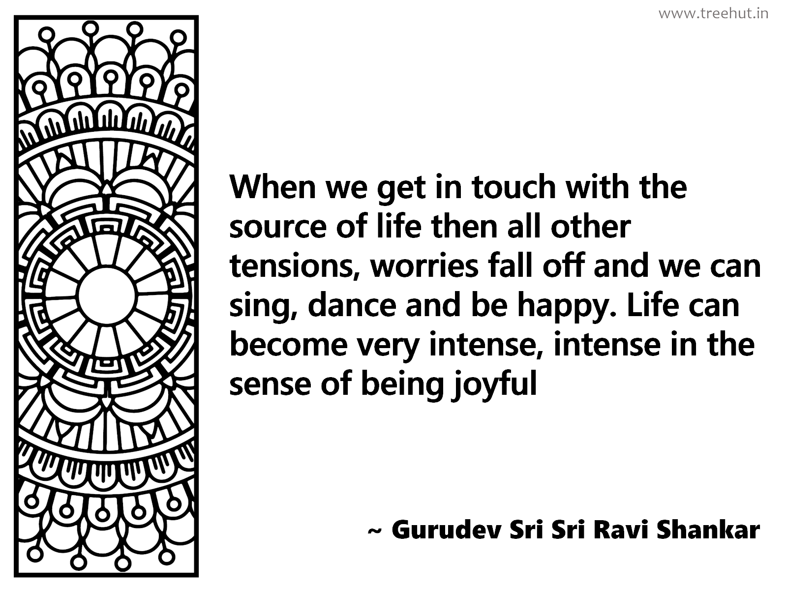 When we get in touch with the source of life then all other tensions, worries fall off and we can sing, dance and be happy. Life can become very intense, intense in the sense of being joyful Inspirational Quote by Gurudev Sri Sri Ravi Shankar, coloring pages
