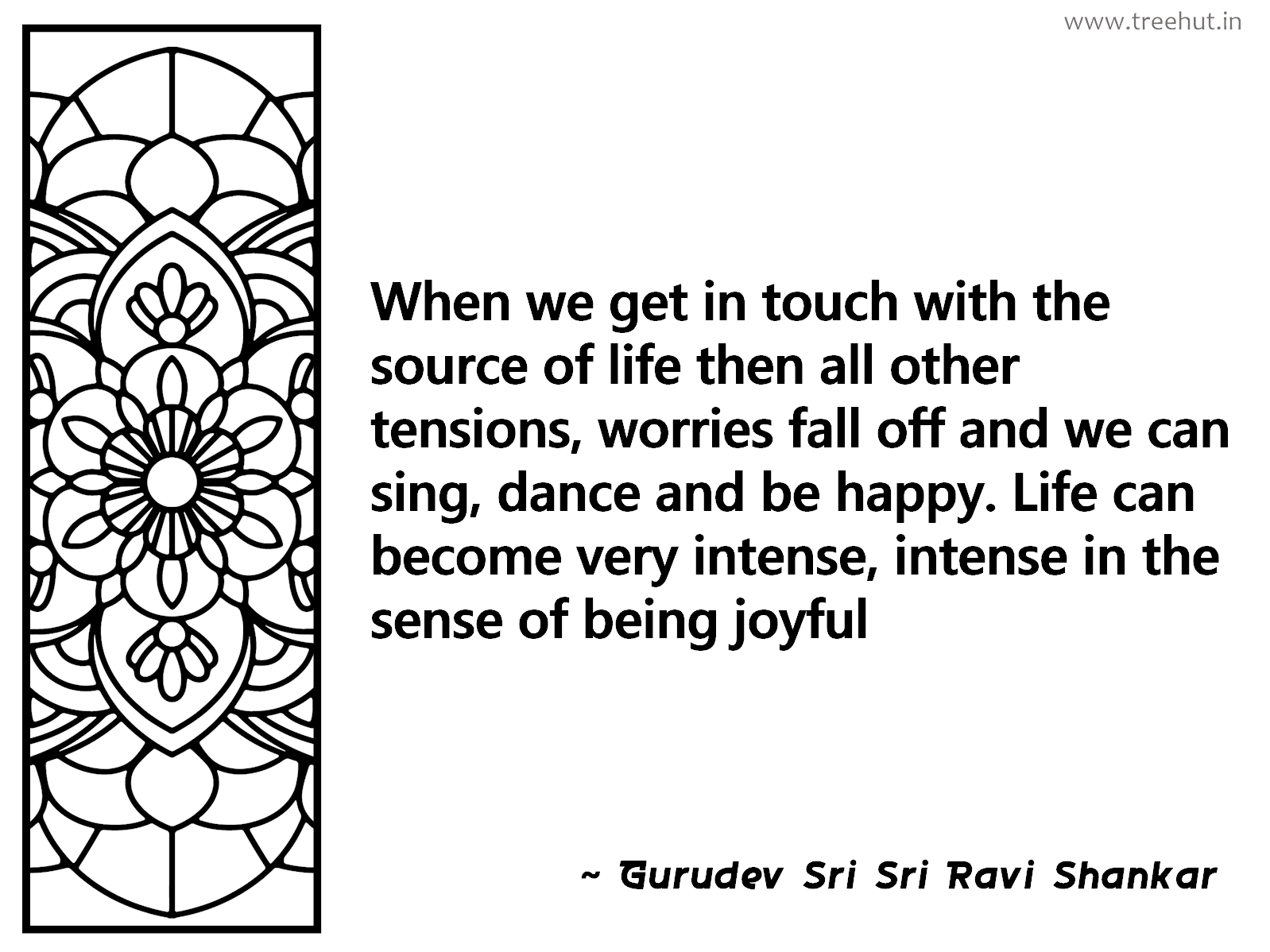 When we get in touch with the source of life then all other tensions, worries fall off and we can sing, dance and be happy. Life can become very intense, intense in the sense of being joyful Inspirational Quote by Gurudev Sri Sri Ravi Shankar, coloring pages