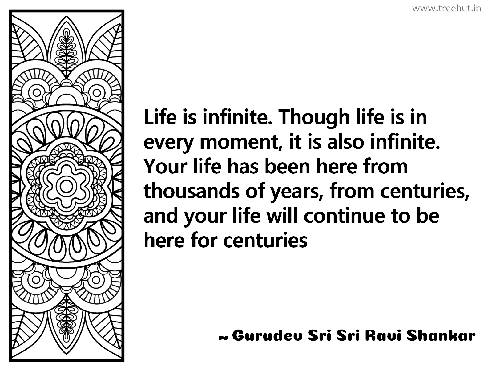 Life is infinite. Though life is in every moment, it is also infinite. Your life has been here from thousands of years, from centuries, and your life will continue to be here for centuries Inspirational Quote by Gurudev Sri Sri Ravi Shankar, coloring pages