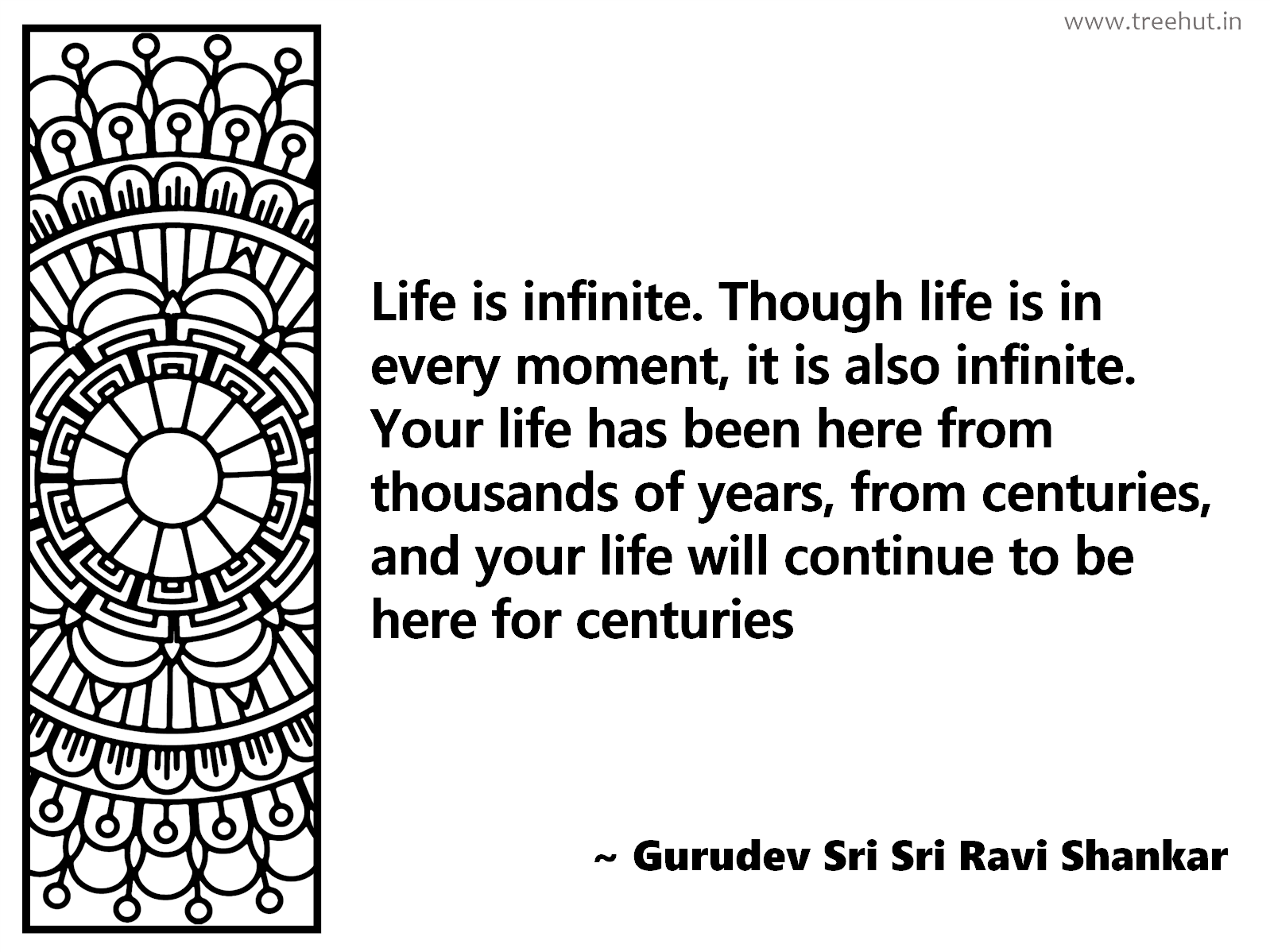 Life is infinite. Though life is in every moment, it is also infinite. Your life has been here from thousands of years, from centuries, and your life will continue to be here for centuries Inspirational Quote by Gurudev Sri Sri Ravi Shankar, coloring pages