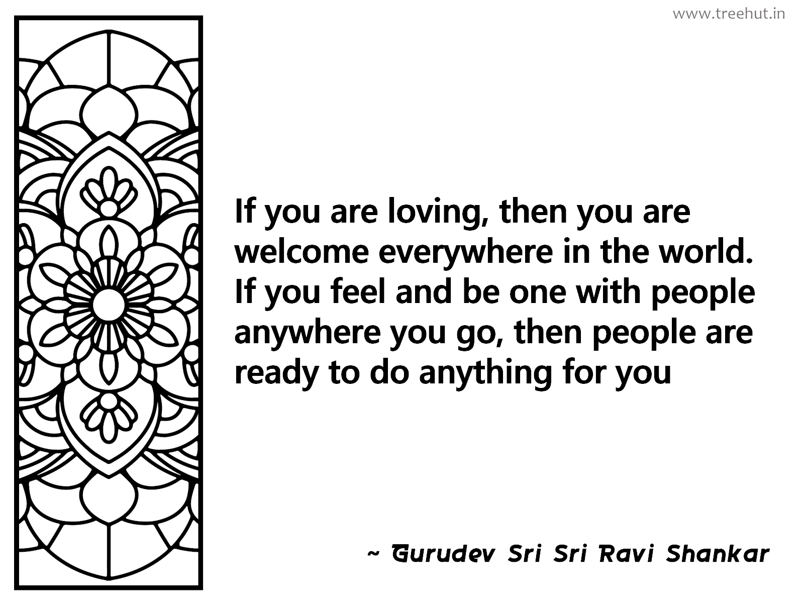 If you are loving, then you are welcome everywhere in the world. If you feel and be one with people anywhere you go, then people are ready to do anything for you Inspirational Quote by Gurudev Sri Sri Ravi Shankar, coloring pages