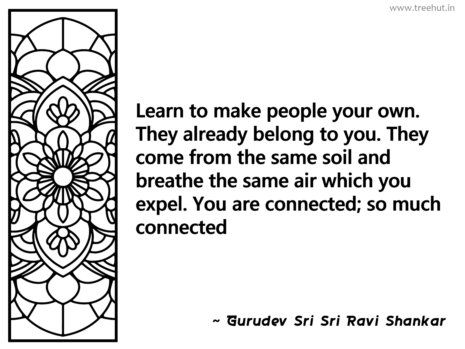 Learn to make people your own. They already belong to you. They come from the same soil and breathe the same air which you expel. You are connected; so much connected Inspirational Quote by Gurudev Sri Sri Ravi Shankar, coloring pages
