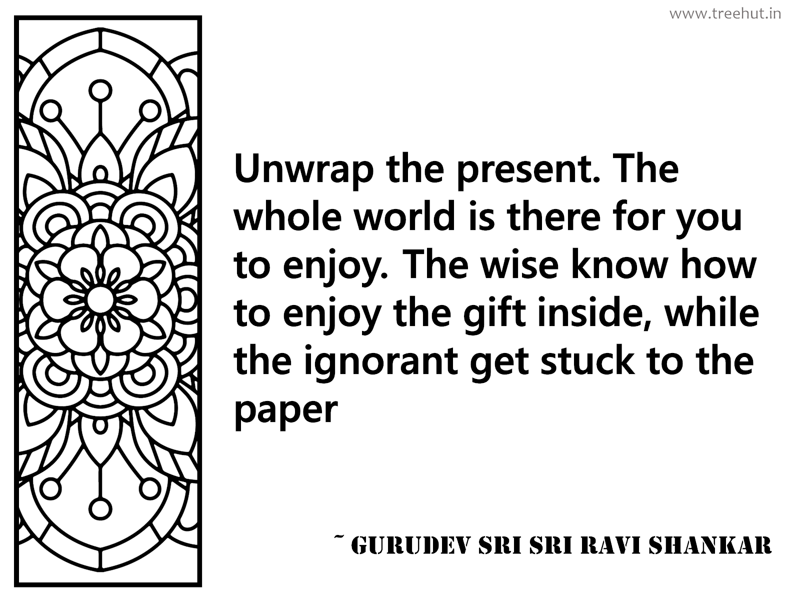 Unwrap the present. The whole world is there for you to enjoy. The wise know how to enjoy the gift inside, while the ignorant get stuck to the paper Inspirational Quote by Gurudev Sri Sri Ravi Shankar, coloring pages