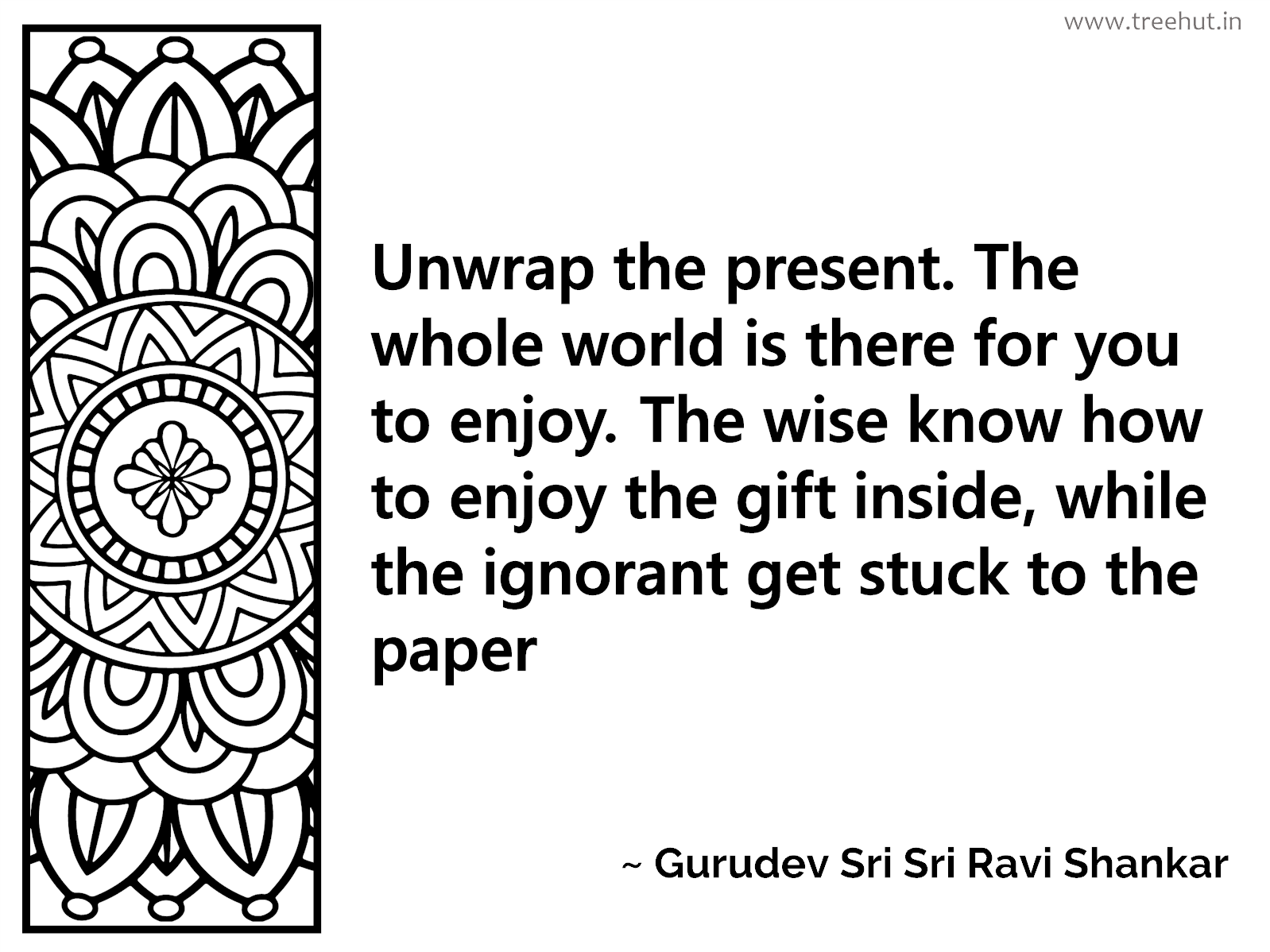 Unwrap the present. The whole world is there for you to enjoy. The wise know how to enjoy the gift inside, while the ignorant get stuck to the paper Inspirational Quote by Gurudev Sri Sri Ravi Shankar, coloring pages