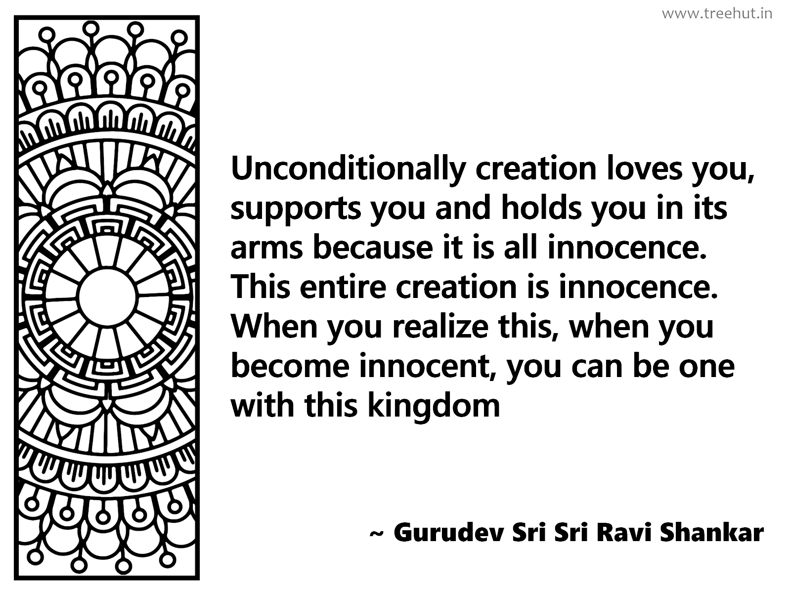 Unconditionally creation loves you, supports you and holds you in its arms because it is all innocence. This entire creation is innocence. When you realize this, when you become innocent, you can be one with this kingdom Inspirational Quote by Gurudev Sri Sri Ravi Shankar, coloring pages