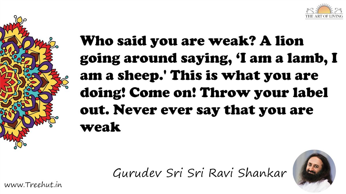 Who said you are weak? A lion going around saying, ‘I am a lamb, I am a sheep.' This is what you are doing! Come on! Throw your label out. Never ever say that you are weak Quote by Gurudev Sri Sri Ravi Shankar, coloring pages