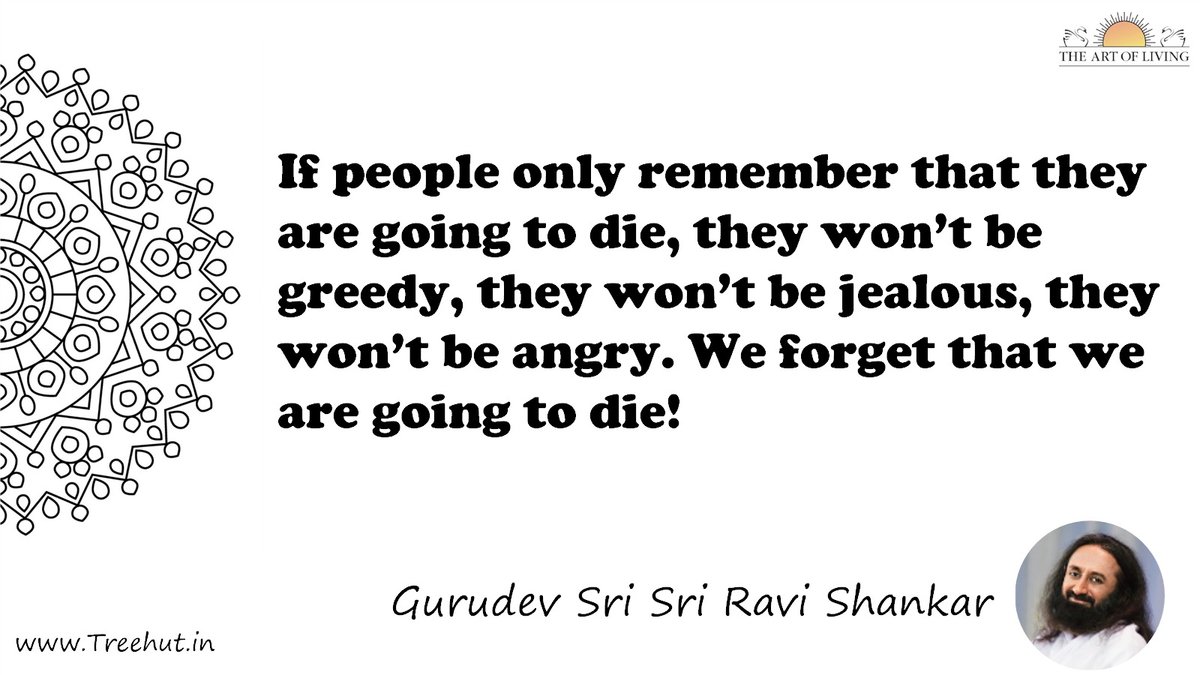 If people only remember that they are going to die, they won’t be greedy, they won’t be jealous, they won’t be angry. We forget that we are going to die! Quote by Gurudev Sri Sri Ravi Shankar, coloring pages