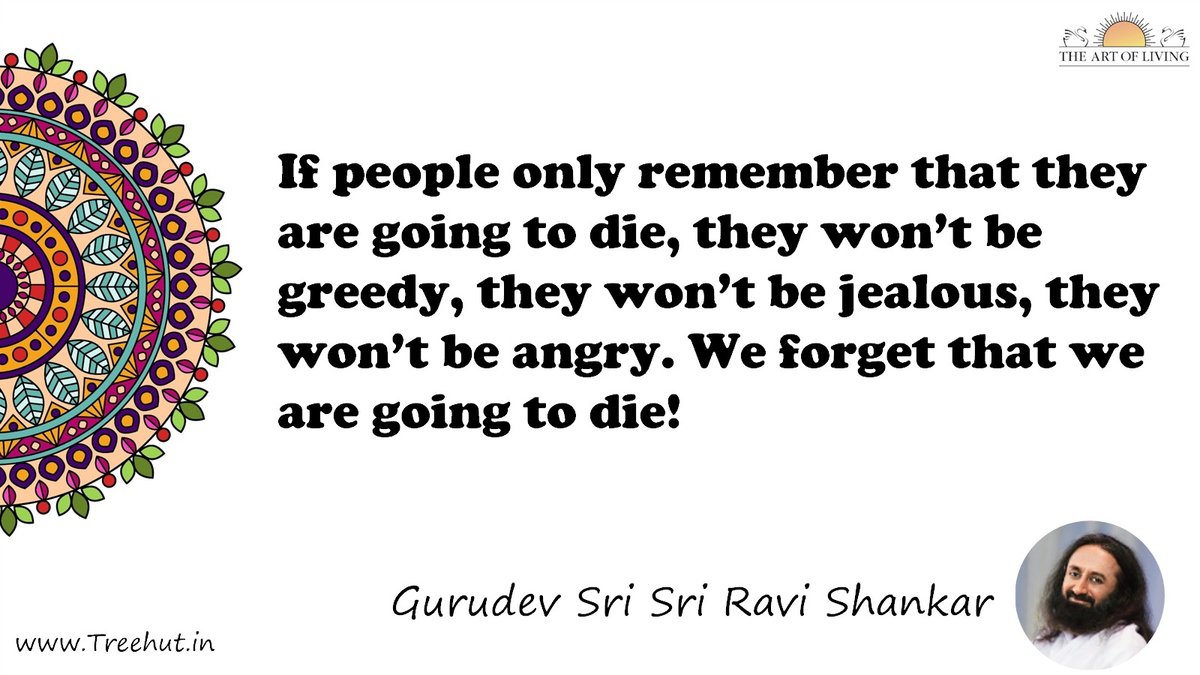 If people only remember that they are going to die, they won’t be greedy, they won’t be jealous, they won’t be angry. We forget that we are going to die! Quote by Gurudev Sri Sri Ravi Shankar, coloring pages