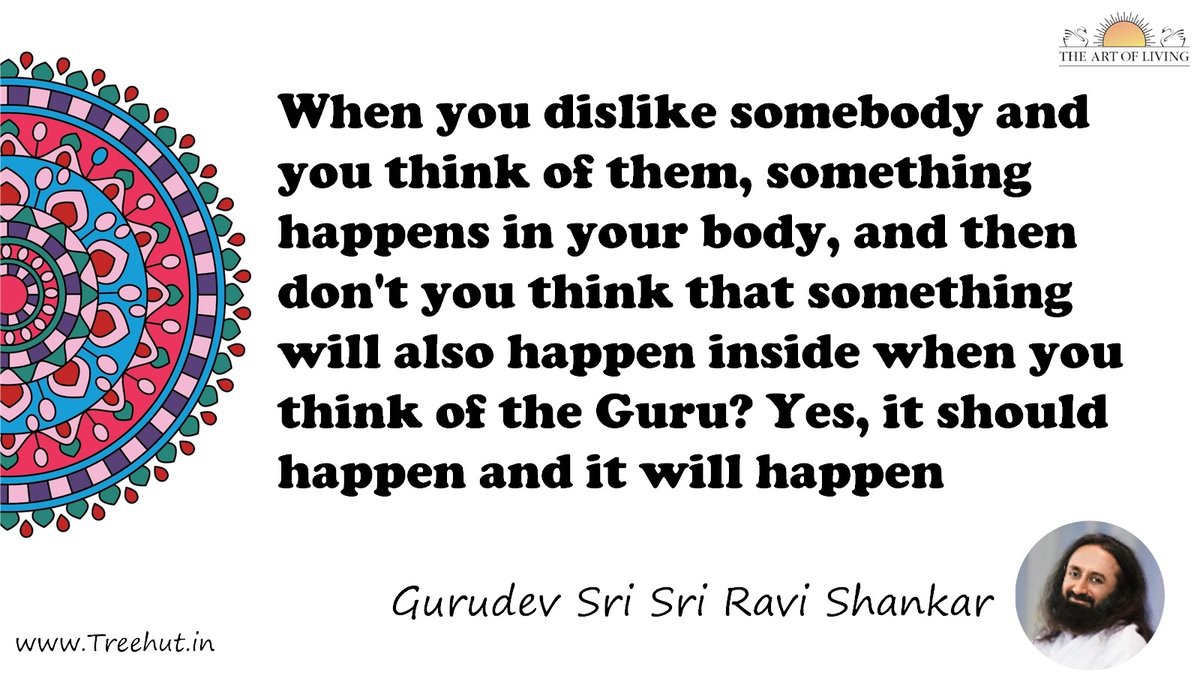 When you dislike somebody and you think of them, something happens in your body, and then don't you think that something will also happen inside when you think of the Guru? Yes, it should happen and it will happen Quote by Gurudev Sri Sri Ravi Shankar, coloring pages