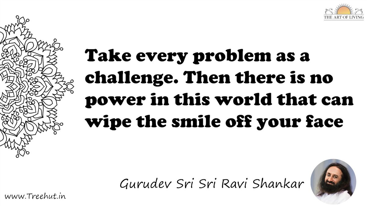 Take every problem as a challenge. Then there is no power in this world that can wipe the smile off your face Quote by Gurudev Sri Sri Ravi Shankar, coloring pages