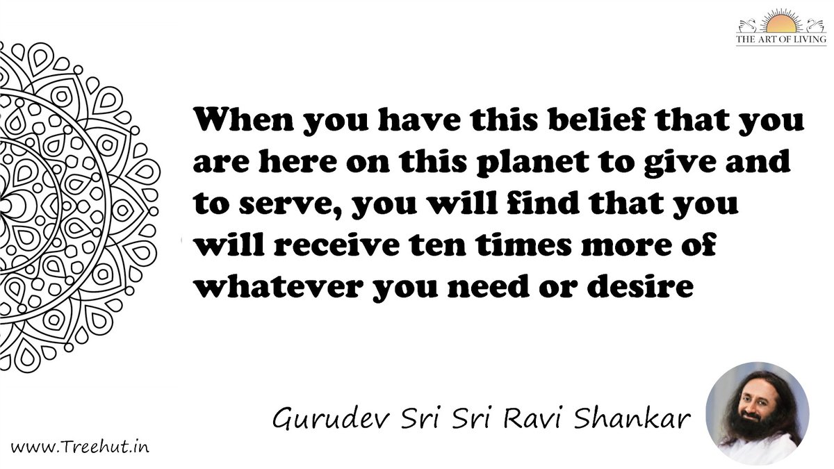 When you have this belief that you are here on this planet to give and to serve, you will find that you will receive ten times more of whatever you need or desire Quote by Gurudev Sri Sri Ravi Shankar, coloring pages