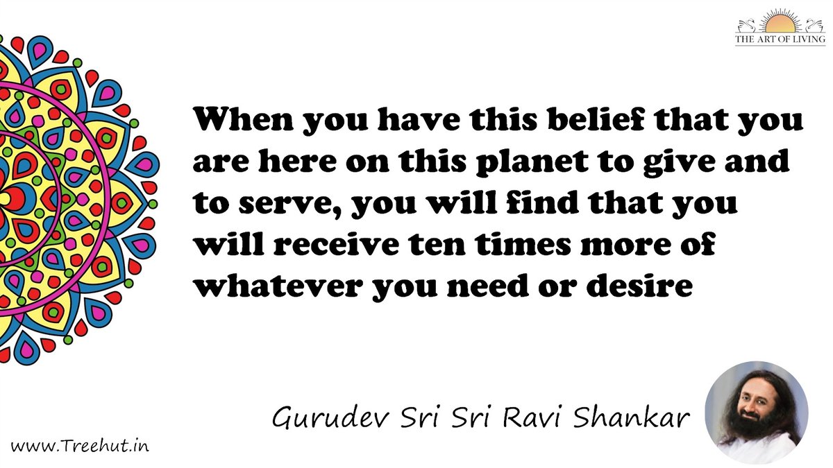 When you have this belief that you are here on this planet to give and to serve, you will find that you will receive ten times more of whatever you need or desire Quote by Gurudev Sri Sri Ravi Shankar, coloring pages