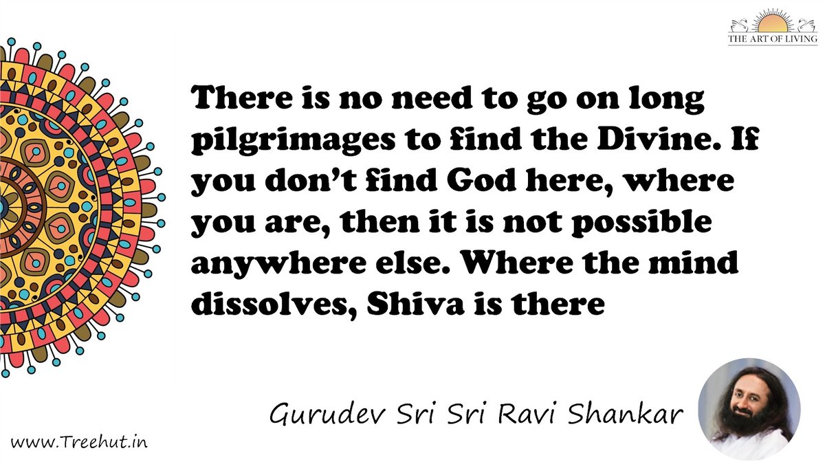 There is no need to go on long pilgrimages to find the Divine. If you don’t find God here, where you are, then it is not possible anywhere else. Where the mind dissolves, Shiva is there Quote by Gurudev Sri Sri Ravi Shankar, coloring pages