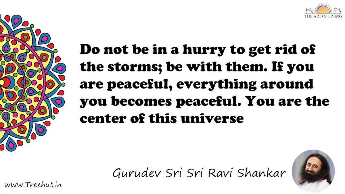Do not be in a hurry to get rid of the storms; be with them. If you are peaceful, everything around you becomes peaceful. You are the center of this universe Quote by Gurudev Sri Sri Ravi Shankar, coloring pages