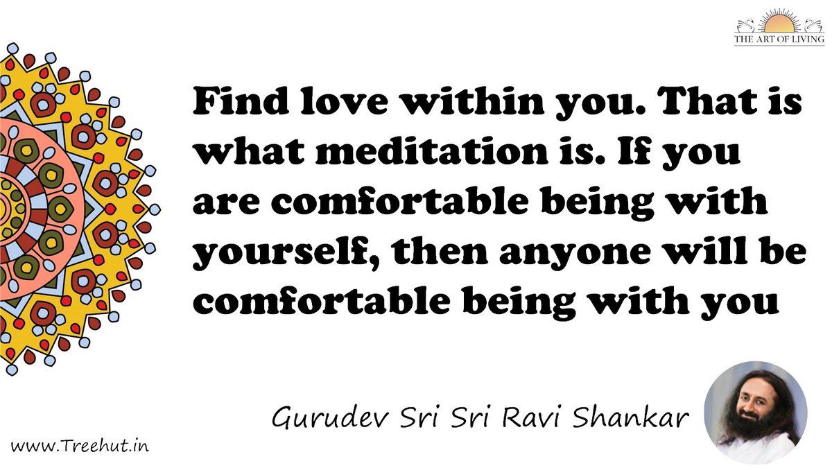Find love within you. That is what meditation is. If you are comfortable being with yourself, then anyone will be comfortable being with you Quote by Gurudev Sri Sri Ravi Shankar, coloring pages